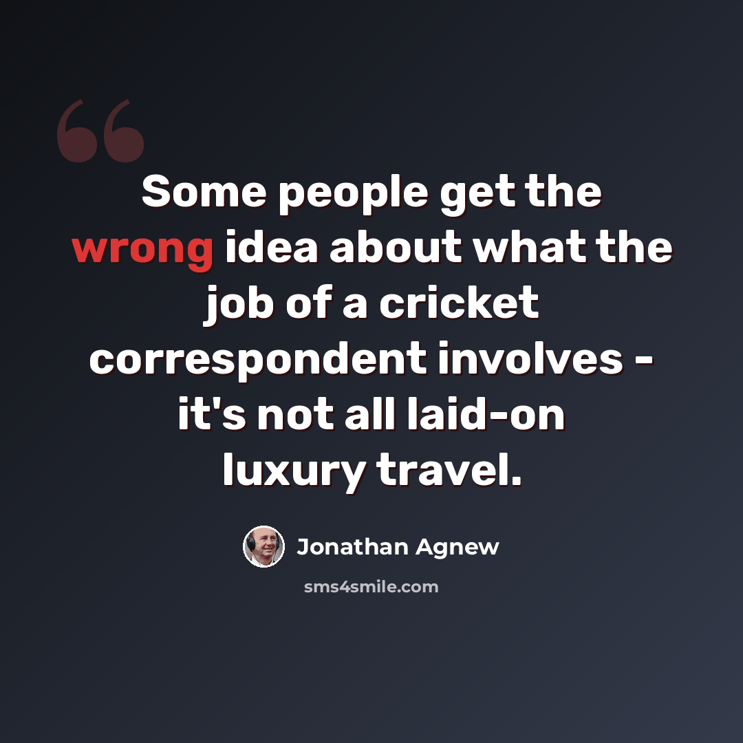 “Some people get the wrong idea about what the job of a cricket correspondent involves - it's not all laid-on luxury travel.” quote by Jonathan Agnew