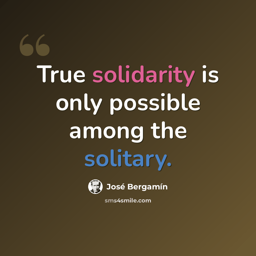 “True solidarity is only possible among the solitary.” quote by Jose Bergamin