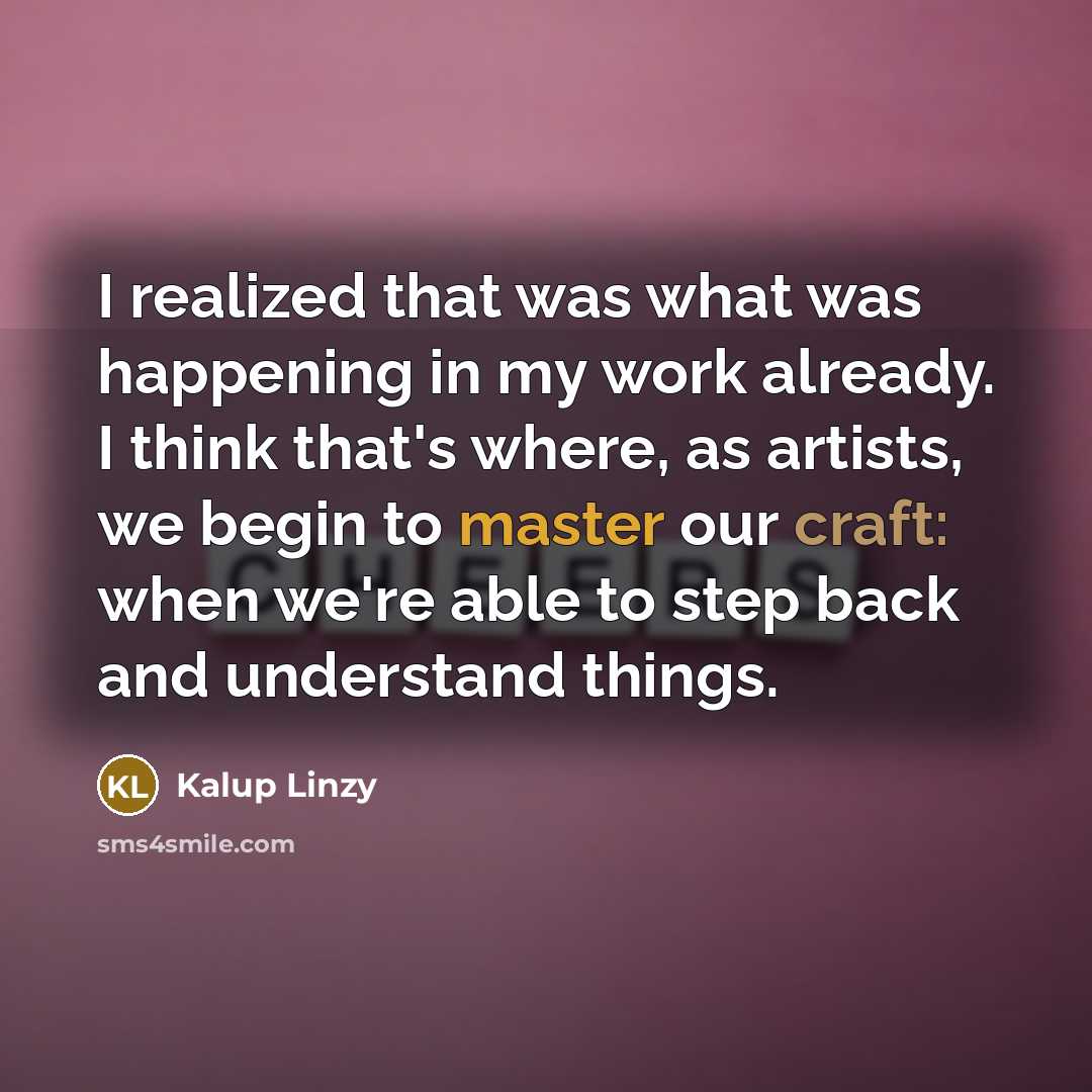 “I realized that was what was happening in my work already. I think that's where, as artists, we begin to master our craft: when we're able to step back and understand things.” quote by Kalup Linzy