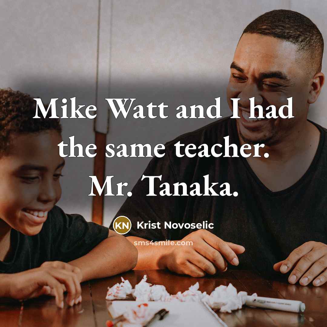“Mike Watt and I had the same teacher. Mr. Tanaka.” quote by Krist Novoselic