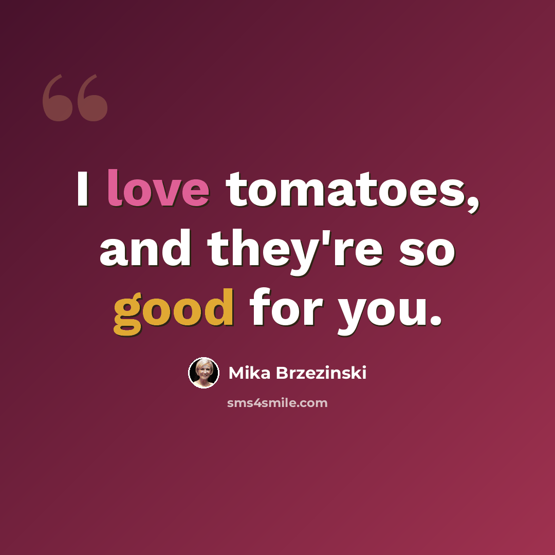 “I love tomatoes, and they're so good for you.” quote by Mika Brzezinski