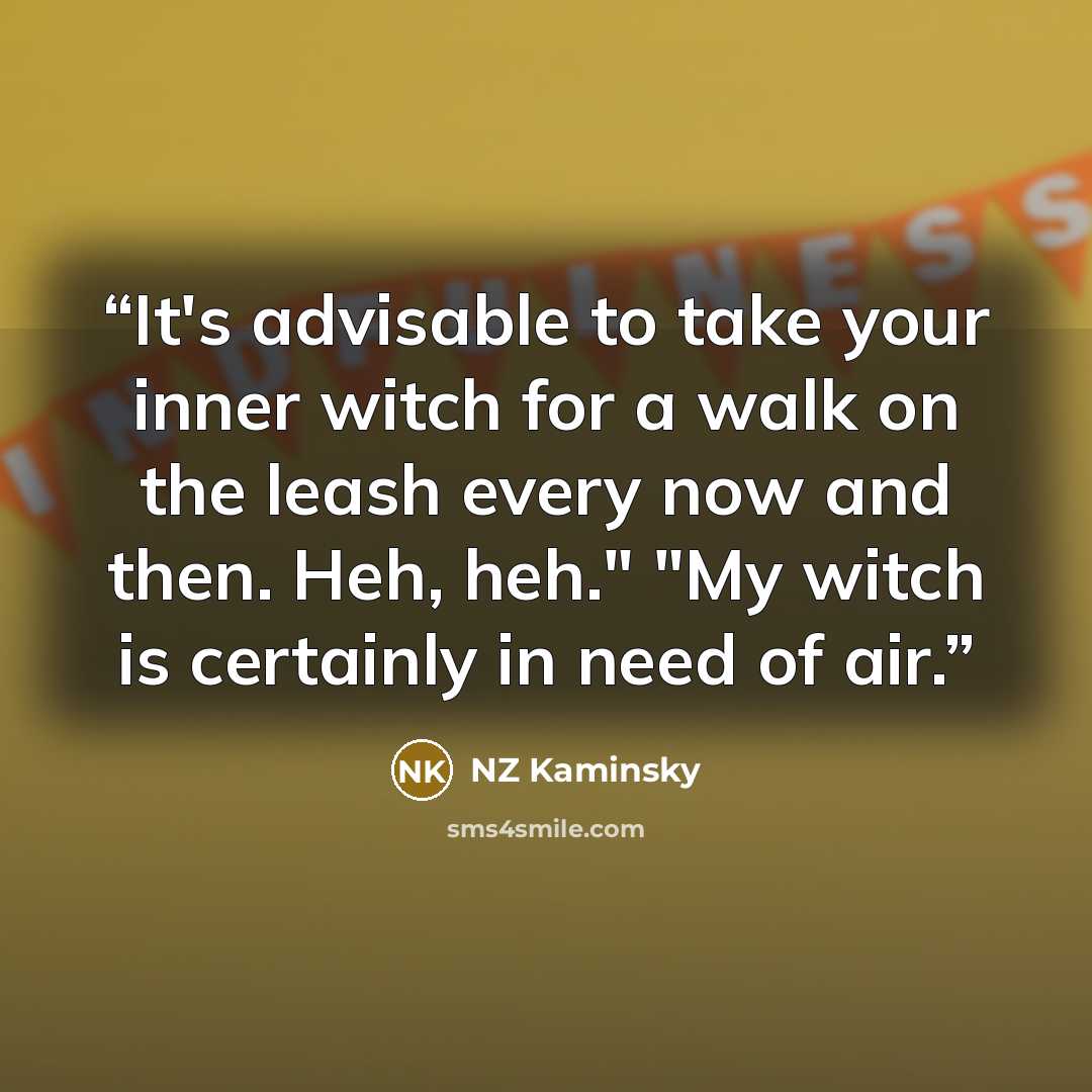 “It's advisable to take your inner witch for a walk on the leash every now and then. Heh, heh." "My witch is certainly in need of air.” quote by NZ Kaminsky