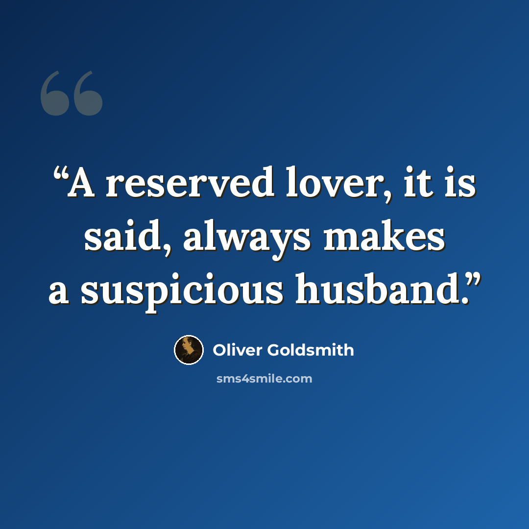 “A reserved lover, it is said, always makes a suspicious husband.” quote by Oliver Goldsmith