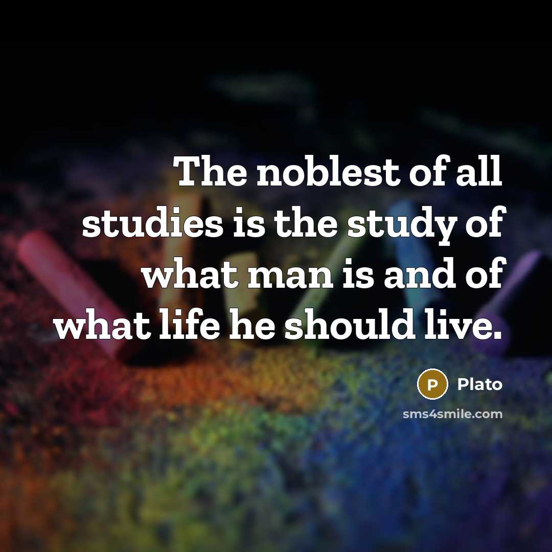 “The noblest of all studies is the study of what man is and of what life he should live.” quote by Plato