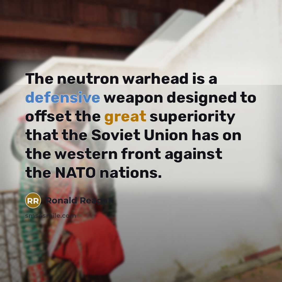 “The neutron warhead is a defensive weapon designed to offset the great superiority that the Soviet Union has on the western front against the NATO nations.” quote by Ronald Reagan