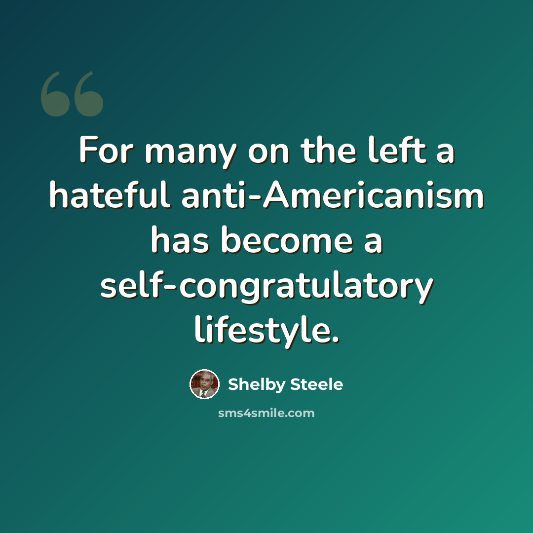 “For many on the left a hateful anti-Americanism has become a self-congratulatory lifestyle.” quote by Shelby Steele