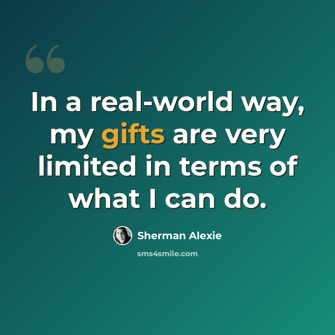 “In a real-world way, my gifts are very limited in terms of what I can do.” quote by Sherman Alexie