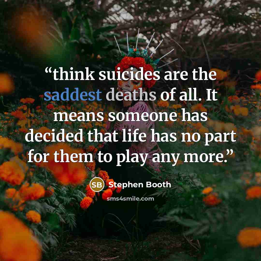 “think suicides are the saddest deaths of all. It means someone has decided that life has no part for them to play any more.” quote by Stephen Booth