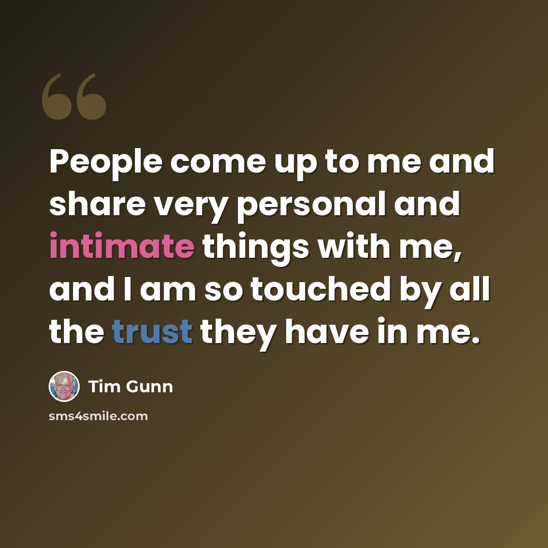 “People come up to me and share very personal and intimate things with me, and I am so touched by all the trust they have in me.” quote by Tim Gunn