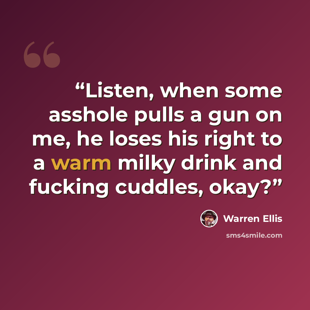 “Listen, when some asshole pulls a gun on me, he loses his right to a warm milky drink and fucking cuddles, okay?” quote by Warren Ellis