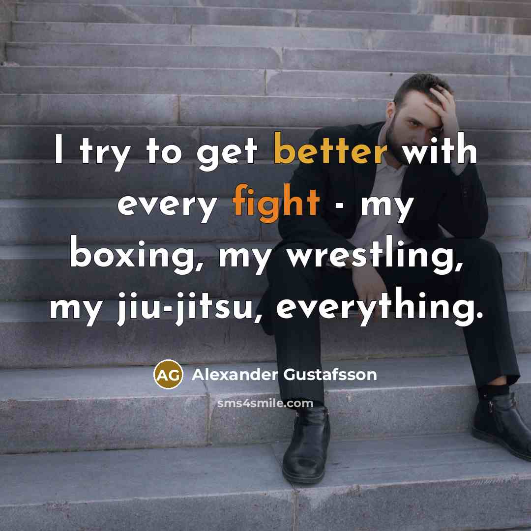 “I try to get better with every fight - my boxing, my wrestling, my jiu-jitsu, everything.” quote by Alexander Gustafsson
