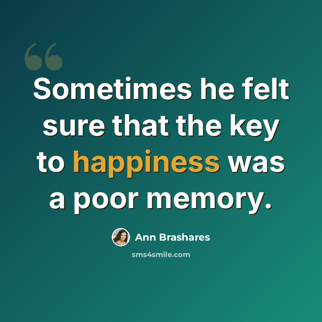 “Sometimes he felt sure that the key to happiness was a poor memory.” quote by Ann Brashares