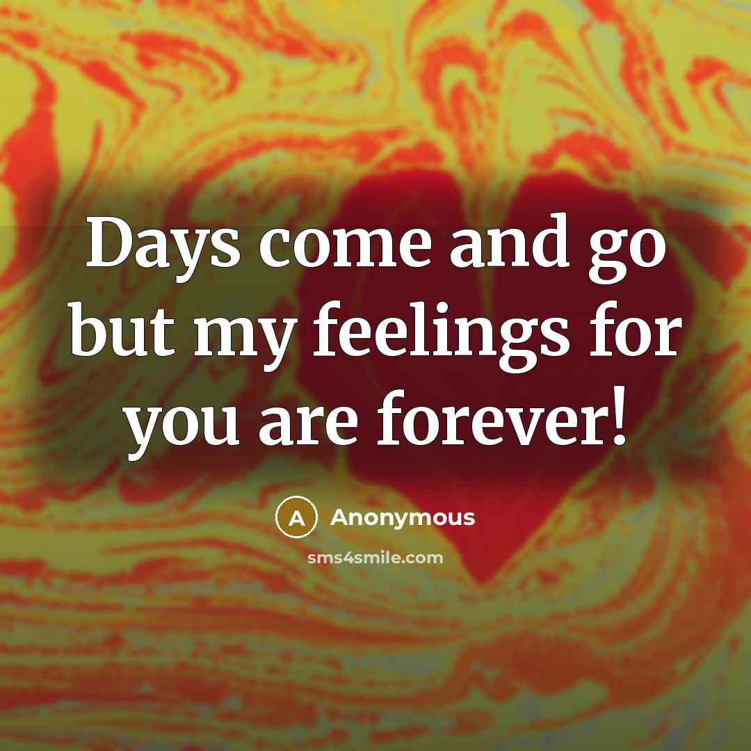 “Days come and go but my feelings for you are forever!” quote by Anonymous