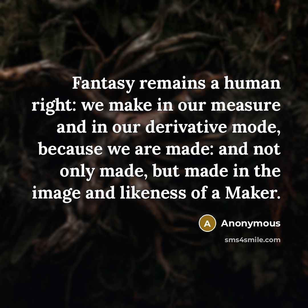 “Fantasy remains a human right: we make in our measure and in our derivative mode, because we are made: and not only made, but made in the image and likeness of a Maker.” quote by Anonymous