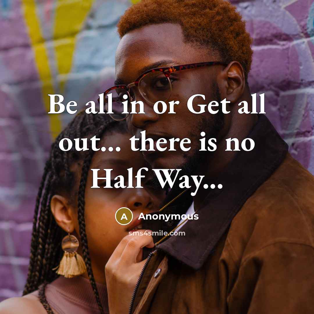 “Be all in or Get all out... there is no Half Way...” quote by Anonymous