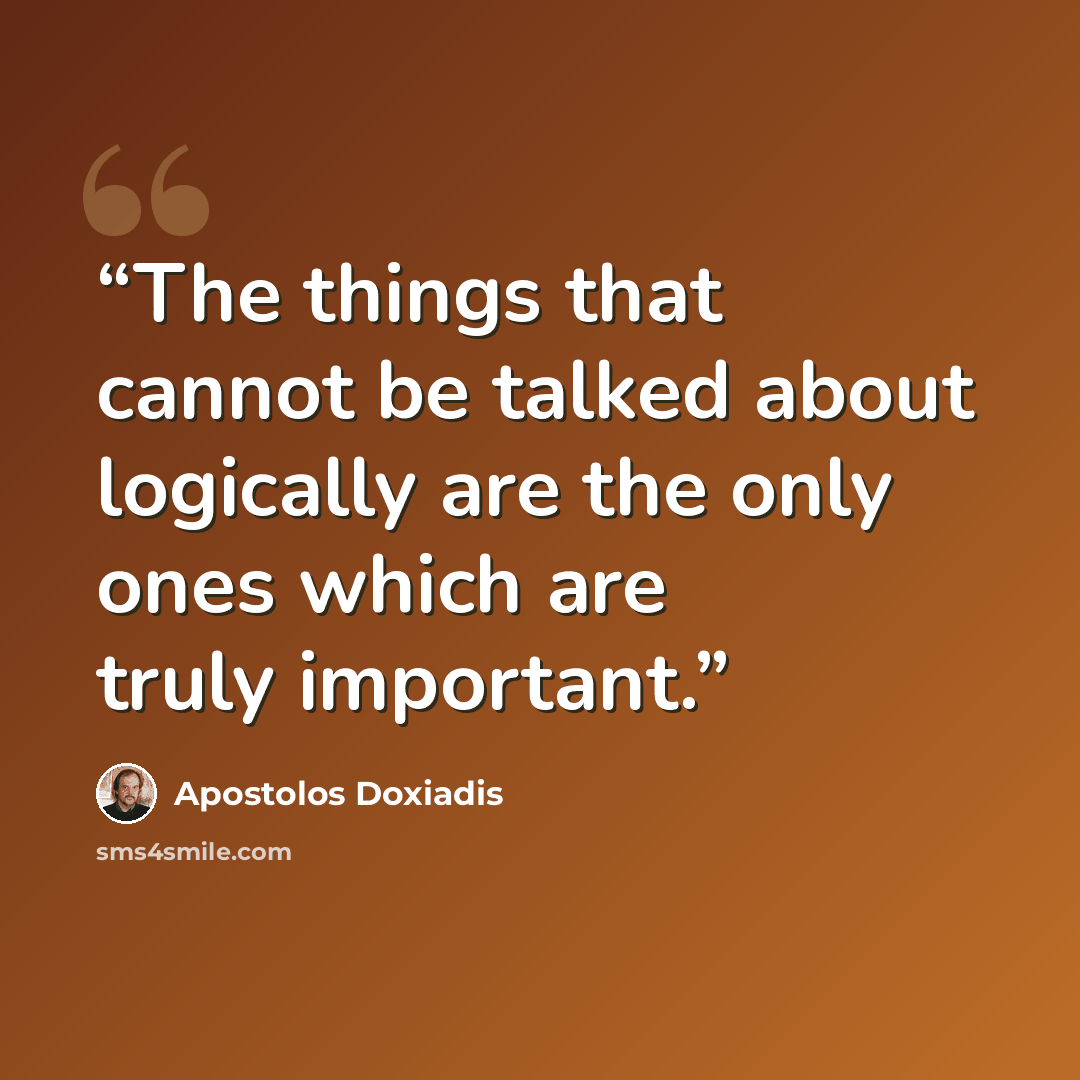 “The things that cannot be talked about logically are the only ones which are truly important.” quote by Apostolos Doxiadis