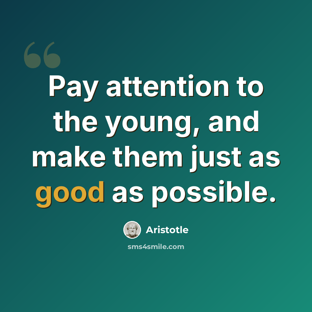 “Pay attention to the young, and make them just as good as possible.” quote by Aristotle