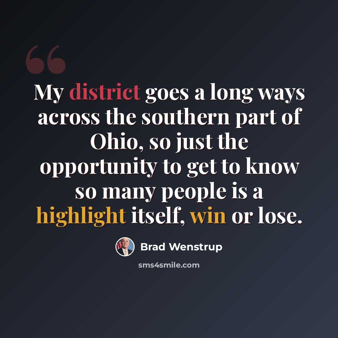 “My district goes a long ways across the southern part of Ohio, so just the opportunity to get to know so many people is a highlight itself, win or lose.” quote by Brad Wenstrup