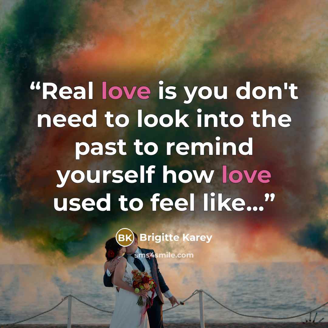 “Real love is you don't need to look into the past to remind yourself how love used to feel like...” quote by Brigitte Karey