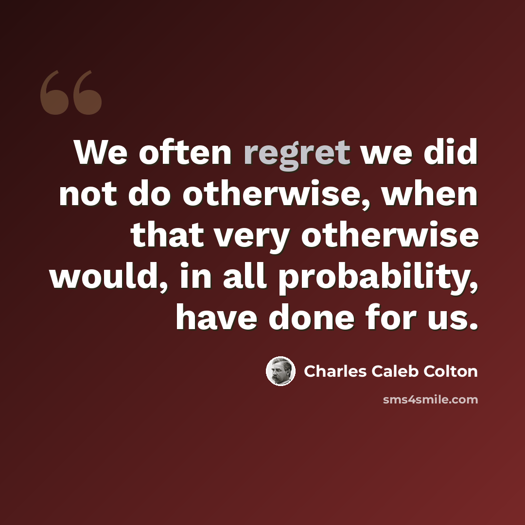 “We often regret we did not do otherwise, when that very otherwise would, in all probability, have done for us.” quote by Charles Caleb Colton