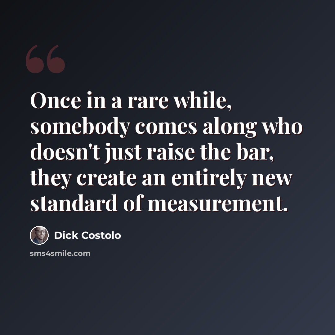 “Once in a rare while, somebody comes along who doesn't just raise the bar, they create an entirely new standard of measurement.” quote by Dick Costolo