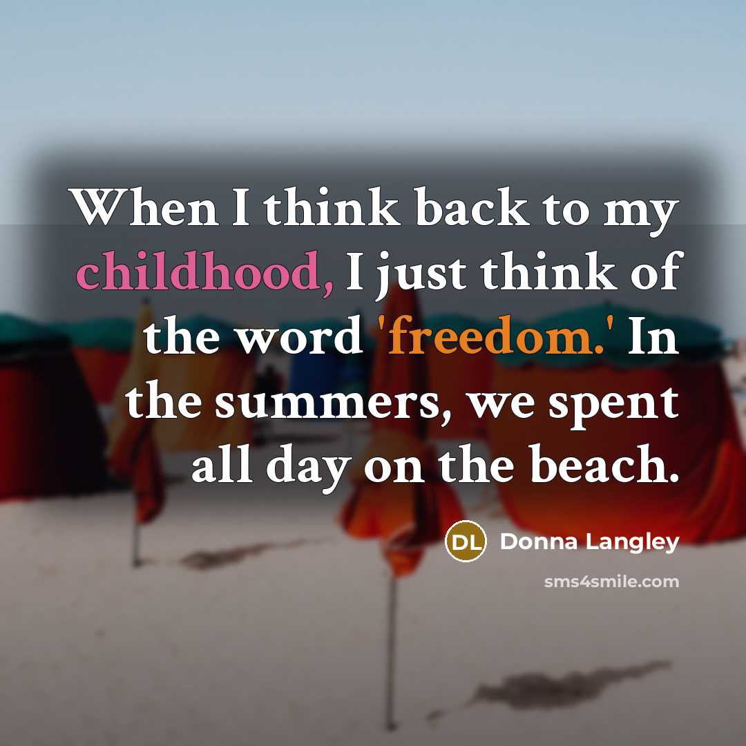 “When I think back to my childhood, I just think of the word 'freedom.' In the summers, we spent all day on the beach.” quote by Donna Langley