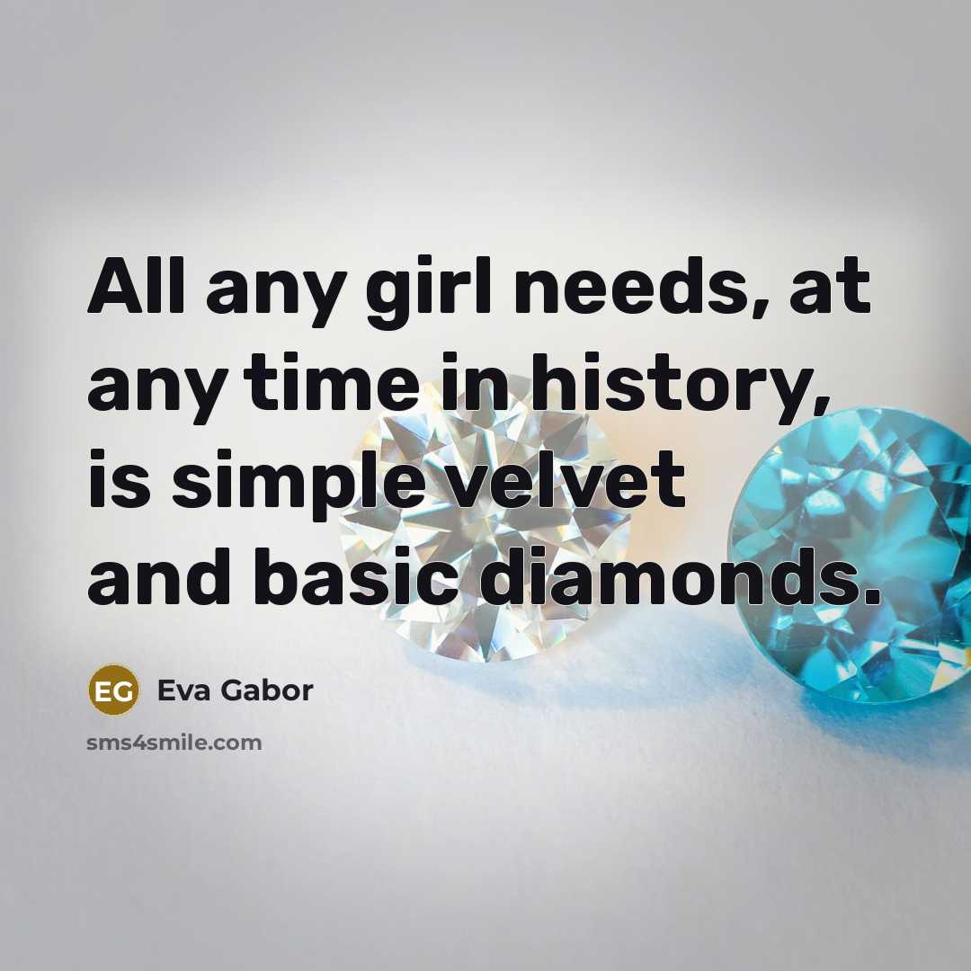 “All any girl needs, at any time in history, is simple velvet and basic diamonds.” quote by Eva Gabor