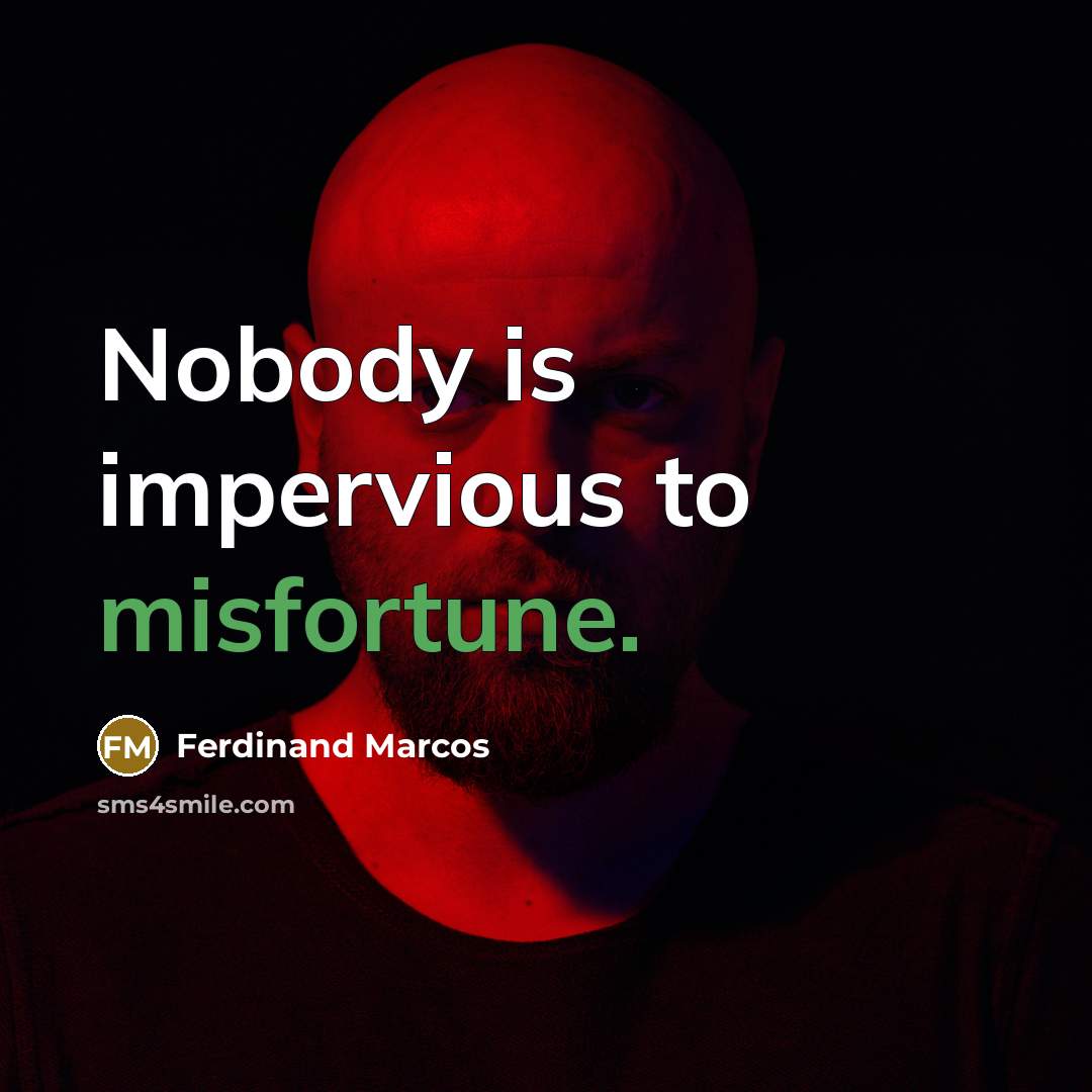 “Nobody is impervious to misfortune.” quote by Ferdinand Marcos