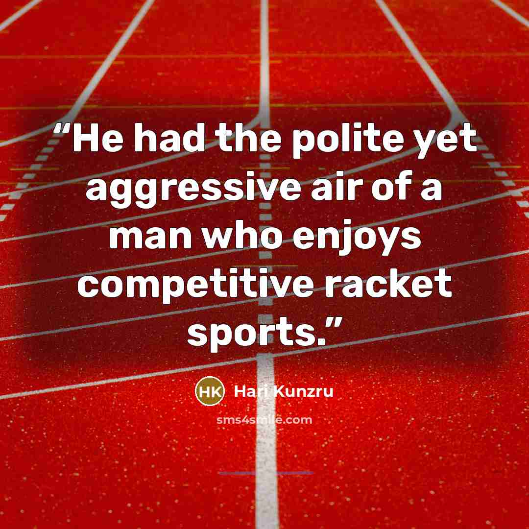 “He had the polite yet aggressive air of a man who enjoys competitive racket sports.” quote by Hari Kunzru