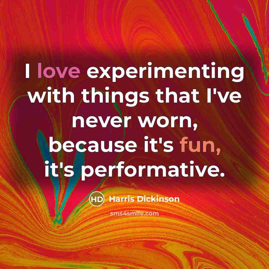 “I love experimenting with things that I've never worn, because it's fun, it's performative.” quote by Harris Dickinson