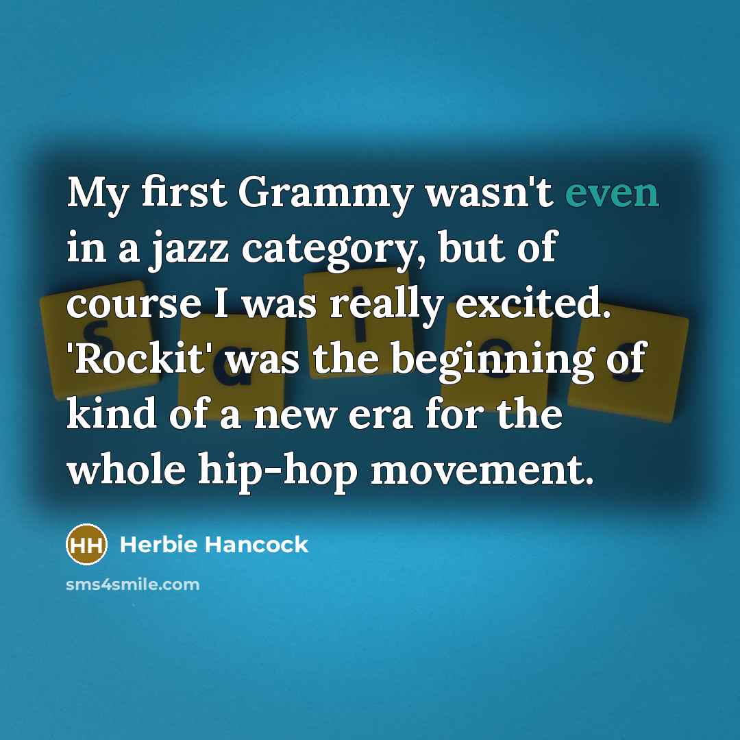“My first Grammy wasn't even in a jazz category, but of course I was really excited. 'Rockit' was the beginning of kind of a new era for the whole hip-hop movement.” quote by Herbie Hancock
