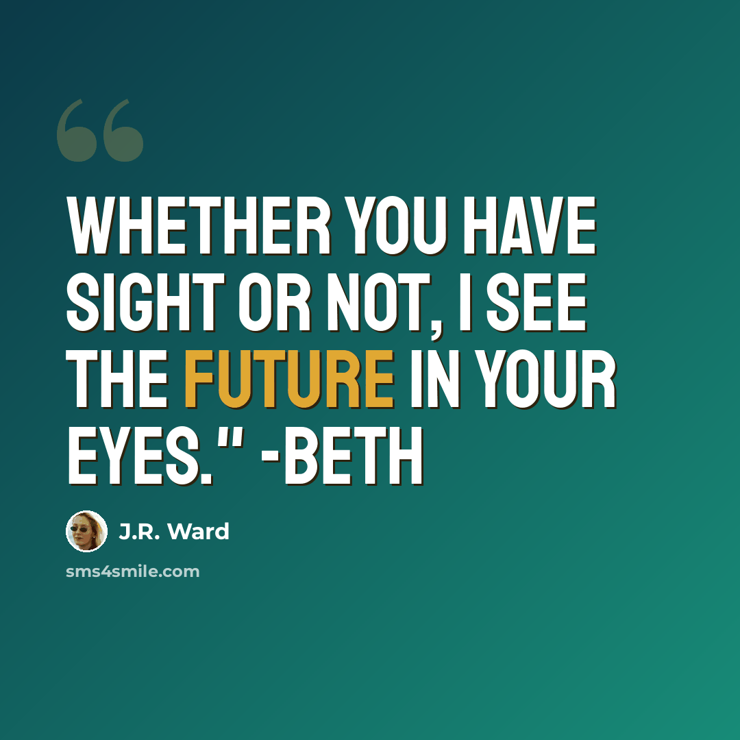 “Whether you have sight or not, I see the future in your eyes." -Beth” quote by J.R. Ward
