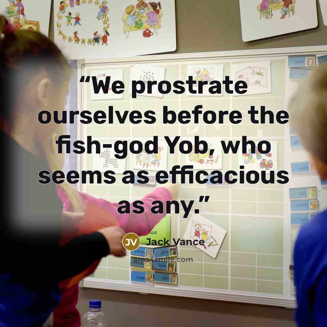 “We prostrate ourselves before the fish-god Yob, who seems as efficacious as any.” quote by Jack Vance