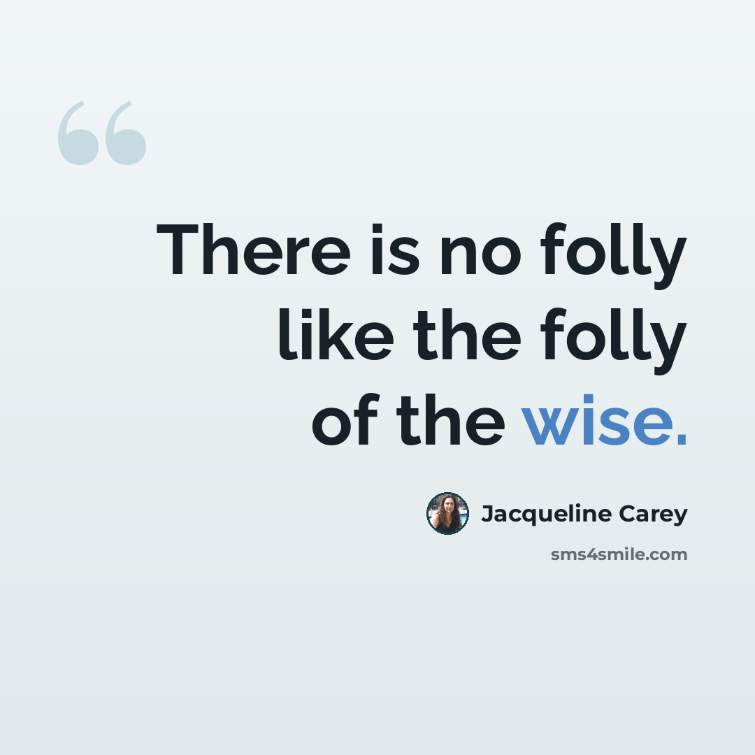 “There is no folly like the folly of the wise.” quote by Jacqueline Carey