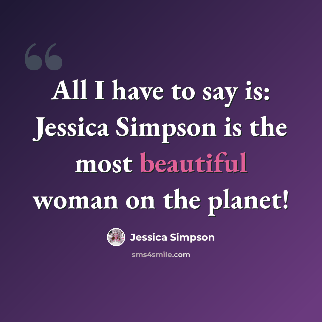 “All I have to say is: Jessica Simpson is the most beautiful woman on the planet!” quote by Jessica Simpson
