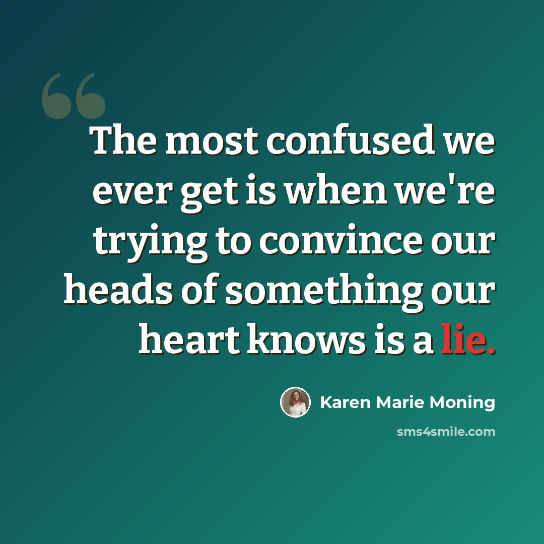 “The most confused we ever get is when we're trying to convince our heads of something our heart knows is a lie.” quote by Karen Marie Moning