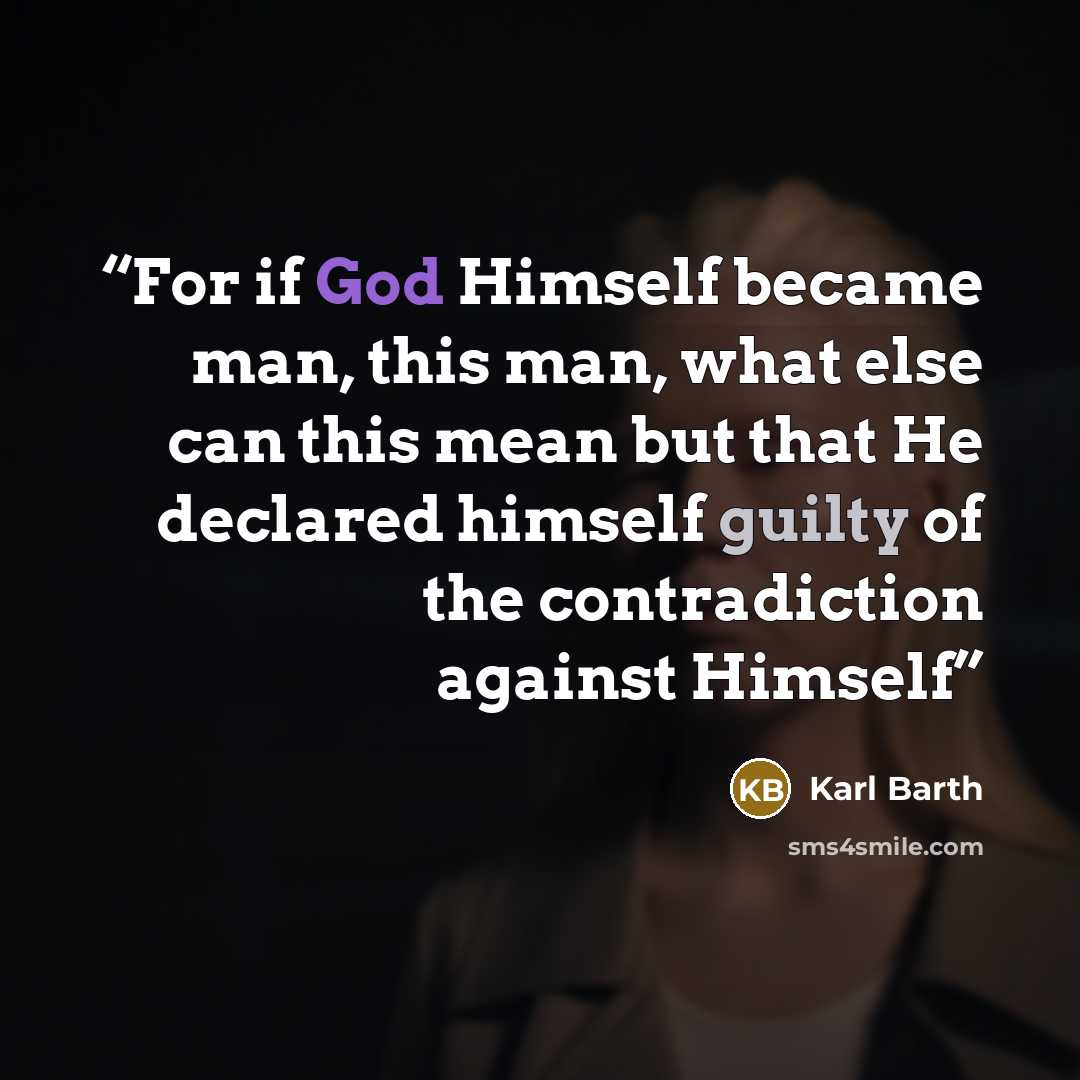 “For if God Himself became man, this man, what else can this mean but that He declared himself guilty of the contradiction against Himself” quote by Karl Barth