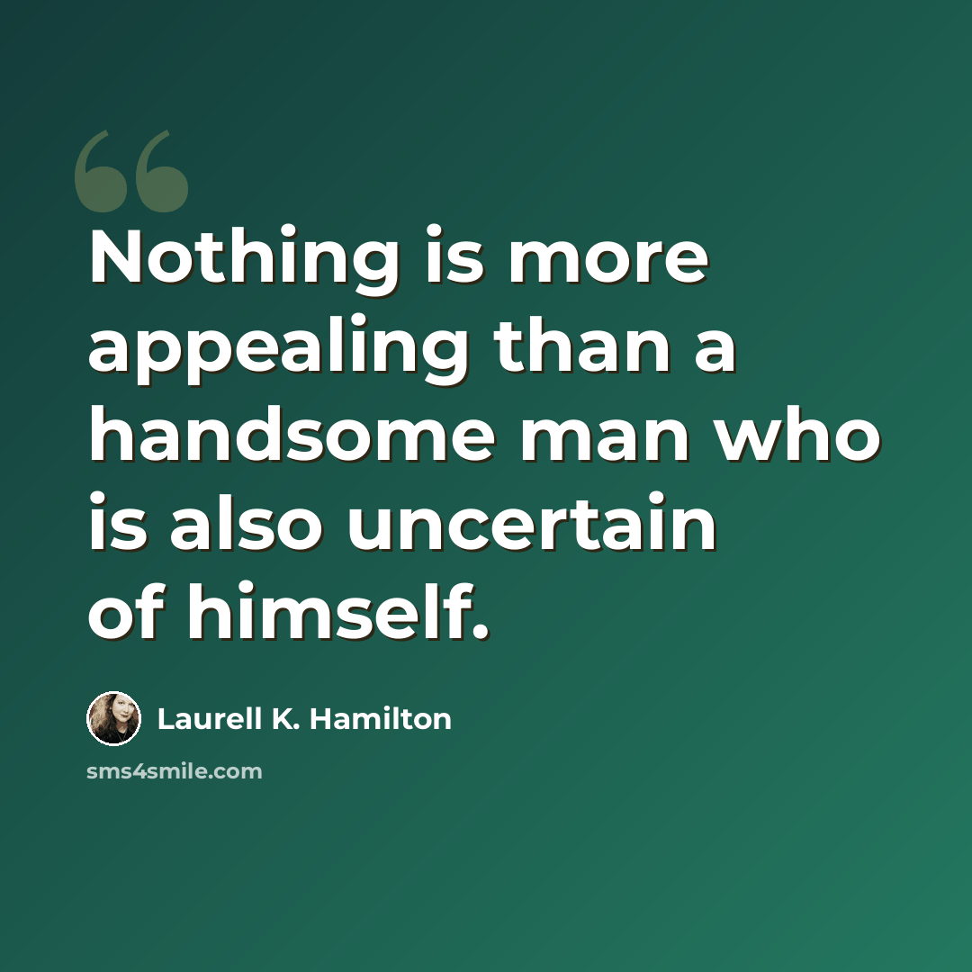 “Nothing is more appealing than a handsome man who is also uncertain of himself.” quote by Laurell K. Hamilton