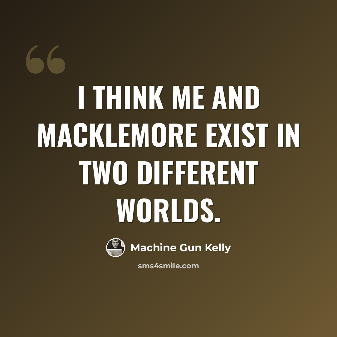 “I think me and Macklemore exist in two different worlds.” quote by Machine Gun Kelly
