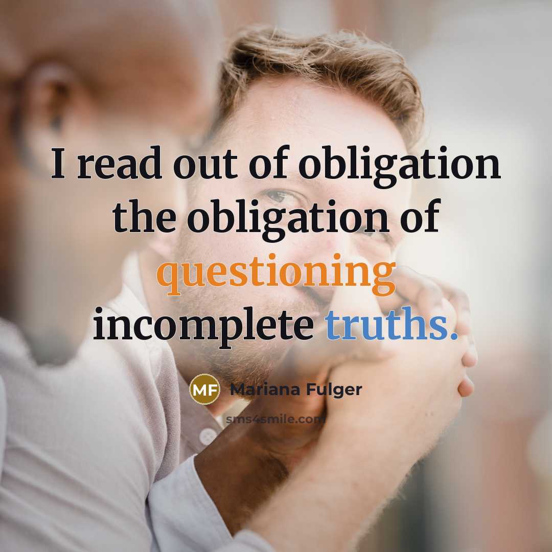 “I read out of obligation the obligation of questioning incomplete truths.” quote by Mariana Fulger