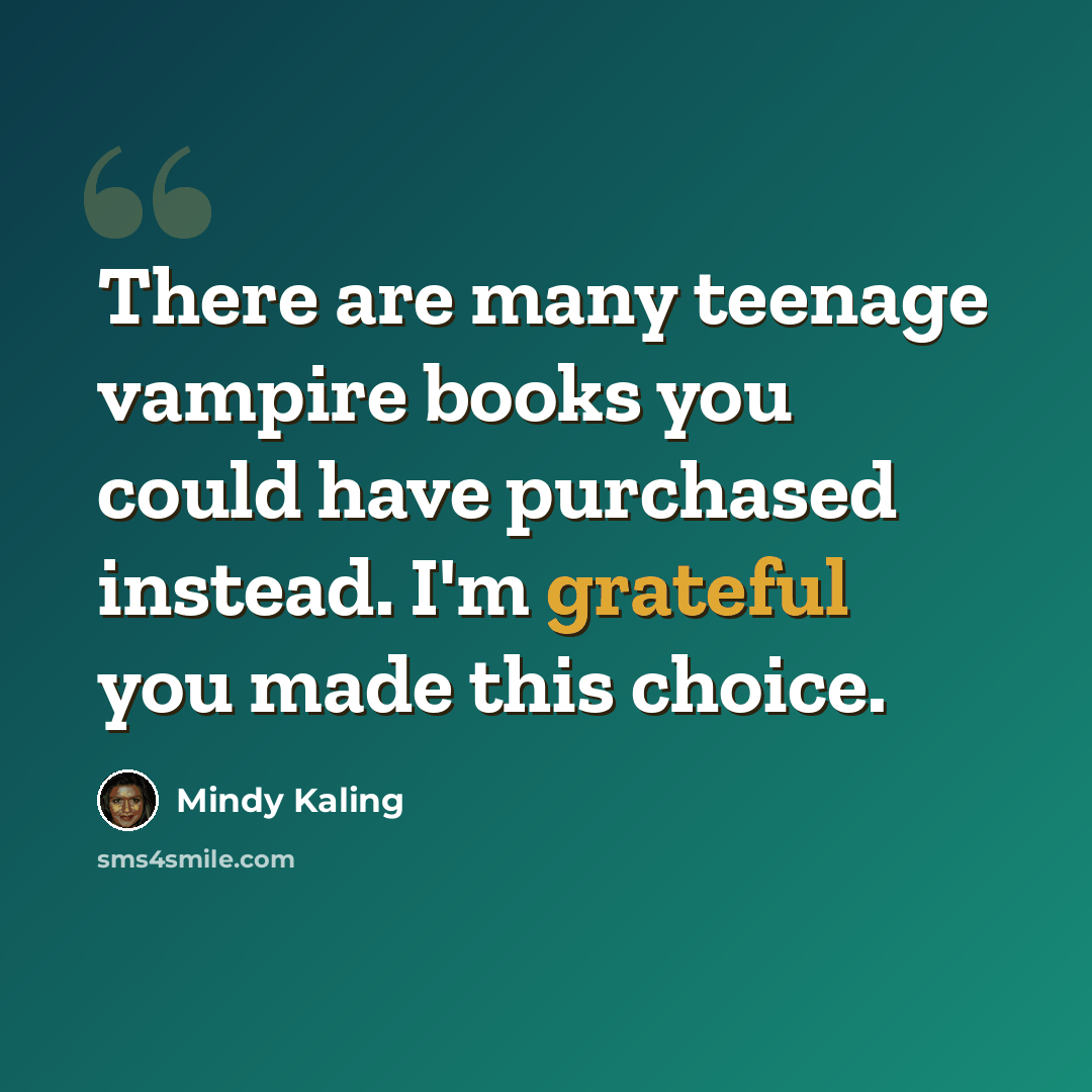 “There are many teenage vampire books you could have purchased instead. I'm grateful you made this choice.” quote by Mindy Kaling