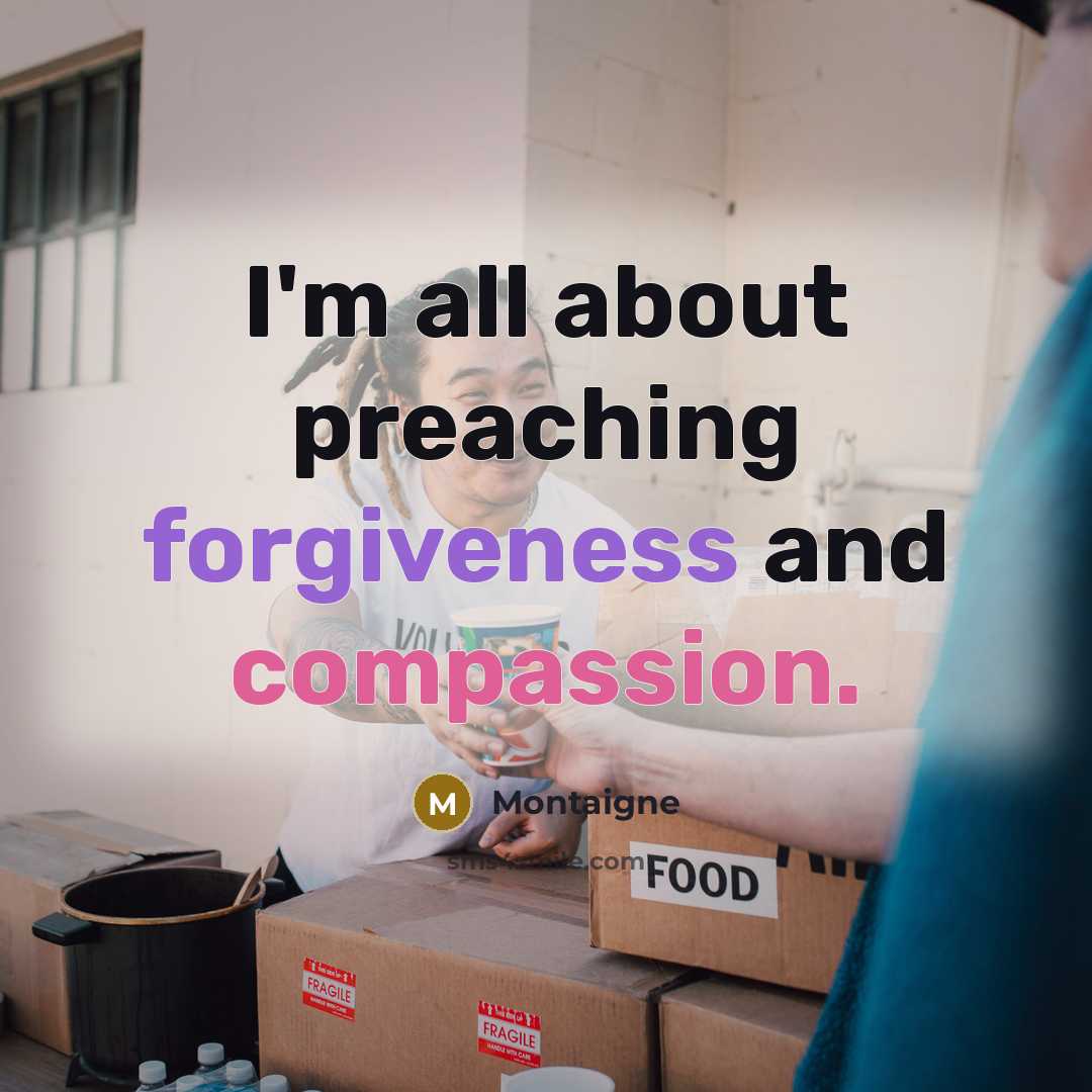“I'm all about preaching forgiveness and compassion.” quote by Montaigne