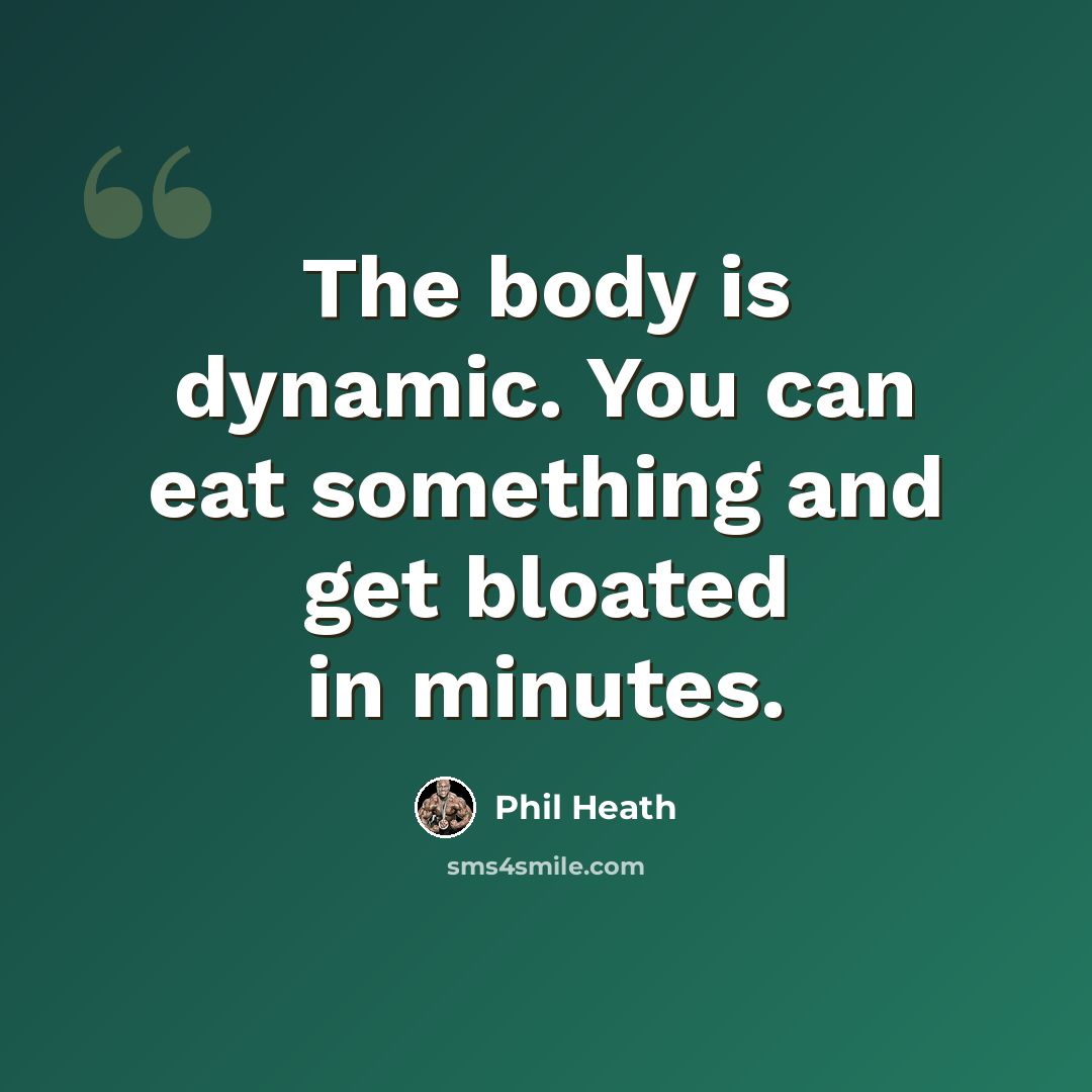 “The body is dynamic. You can eat something and get bloated in minutes.” quote by Phil Heath