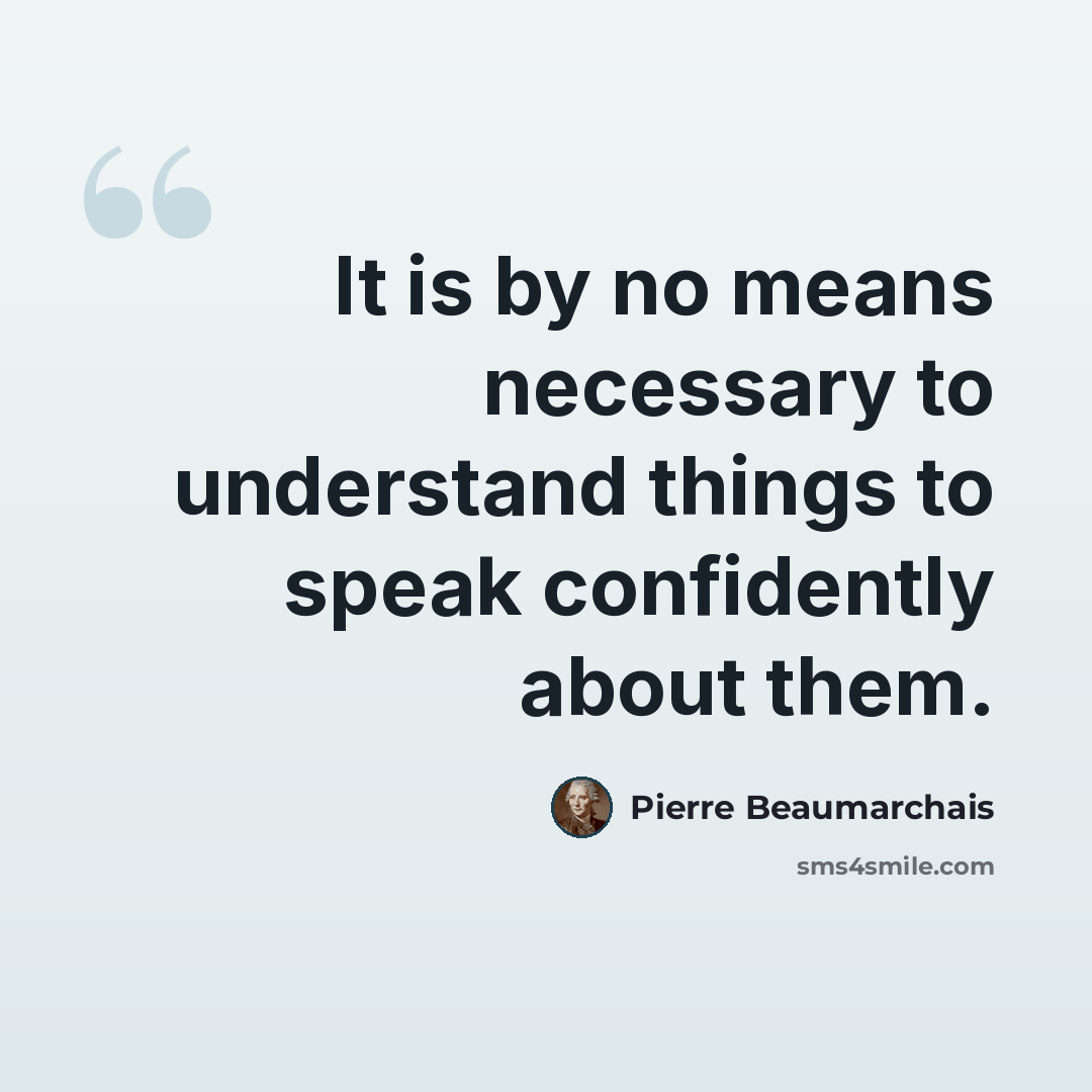 “It is by no means necessary to understand things to speak confidently about them.” quote by Pierre Beaumarchais