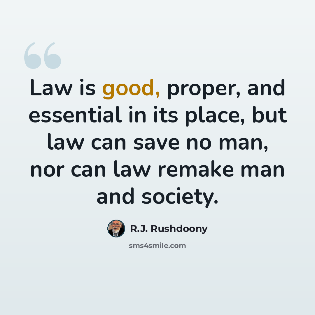 “Law is good, proper, and essential in its place, but law can save no man, nor can law remake man and society.” quote by R.J. Rushdoony