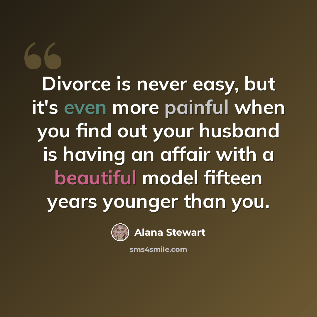 “Divorce is never easy, but it's even more painful when you find out your husband is having an affair with a beautiful model fifteen years younger than you.” quote by Alana Stewart