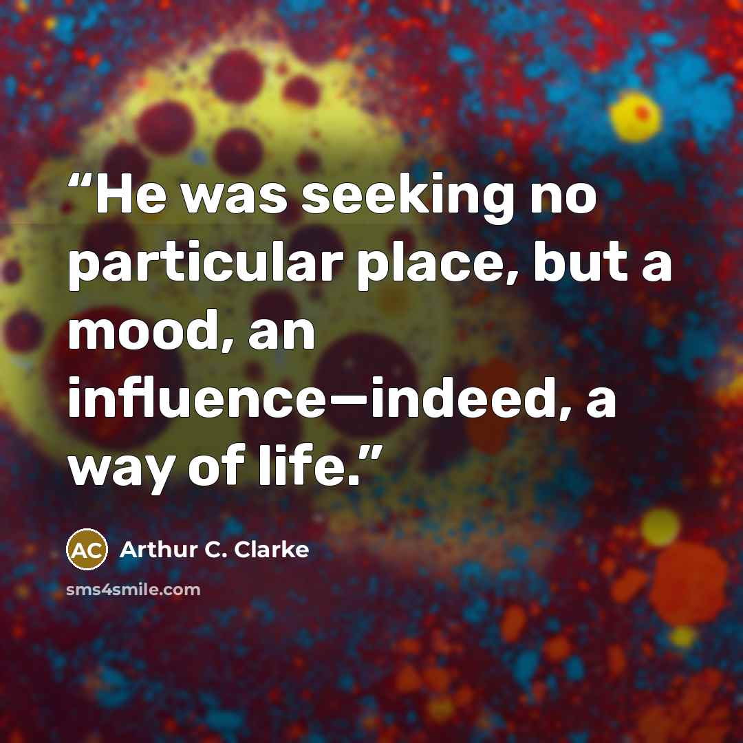 “He was seeking no particular place, but a mood, an influence—indeed, a way of life.” quote by Arthur C. Clarke