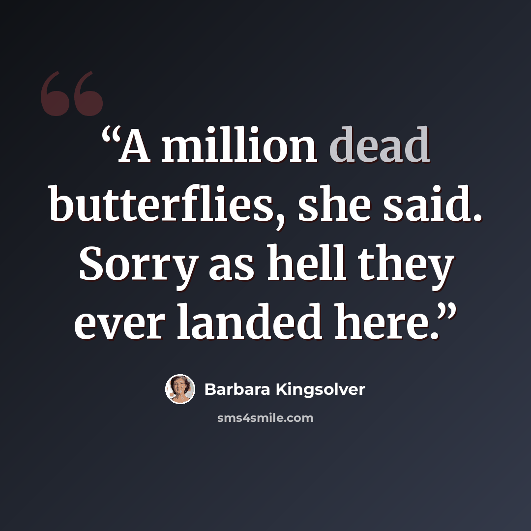 “A million dead butterflies, she said. Sorry as hell they ever landed here.” quote by Barbara Kingsolver