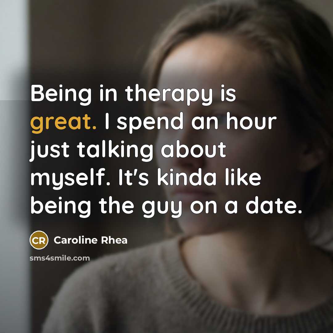 “Being in therapy is great. I spend an hour just talking about myself. It's kinda like being the guy on a date.” quote by Caroline Rhea