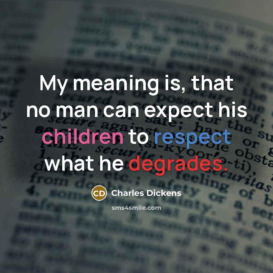 “My meaning is, that no man can expect his children to respect what he degrades.” quote by Charles Dickens